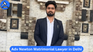 Adv Newton – Matrimonial Lawyer in Delhi