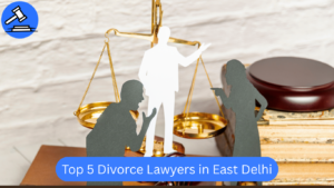 Top 5 Divorce Lawyers in East Delhi
