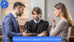 The 5 Best Divorce Lawyers in North Delhi – Trusted & Experienced Divorce Lawyer in Delhi