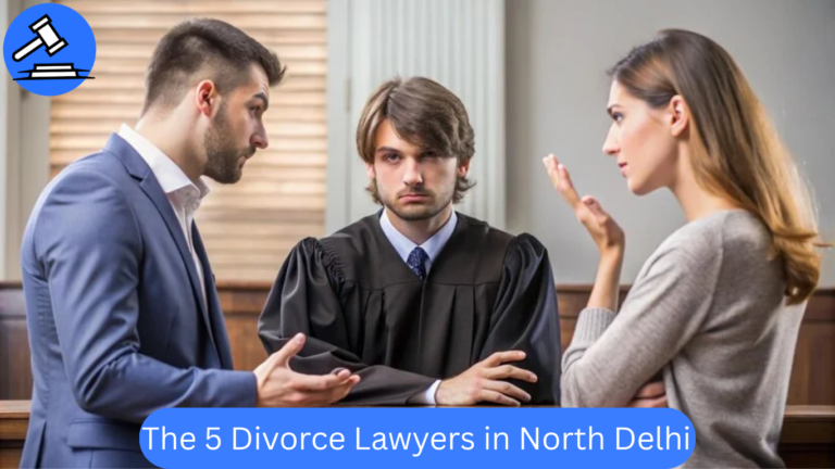 The 5 Best Divorce Lawyers in North Delhi – Trusted & Experienced Divorce Lawyer in Delhi